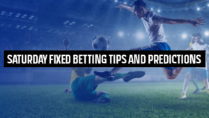 Saturday Fixed Betting Tips and Predictions