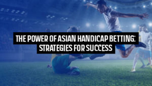 The Power of Asian Handicap Betting: Strategies for Success