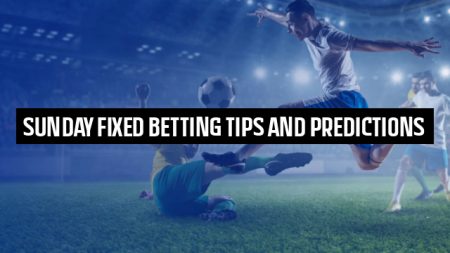 Sunday Fixed Betting Tips and Predictions